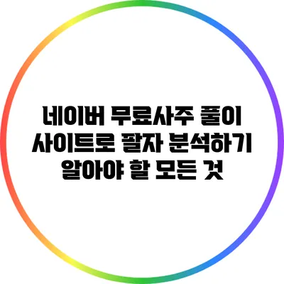 네이버 무료사주 풀이 사이트로 팔자 분석하기: 알아야 할 모든 것
