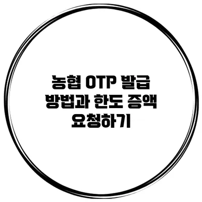 농협 OTP 발급 방법과 한도 증액 요청하기