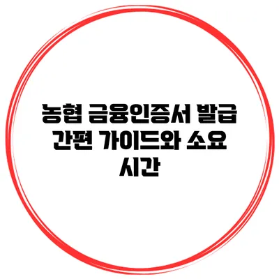 농협 금융인증서 발급 간편 가이드와 소요 시간