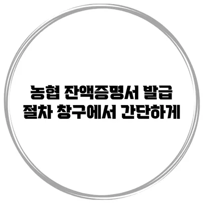 농협 잔액증명서 발급 절차 창구에서 간단하게