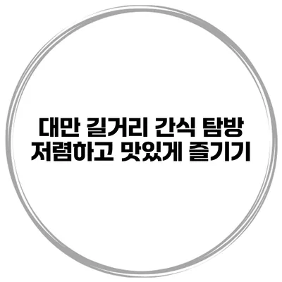 대만 길거리 간식 탐방 저렴하고 맛있게 즐기기