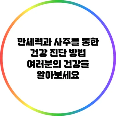 만세력과 사주를 통한 건강 진단 방법: 여러분의 건강을 알아보세요
