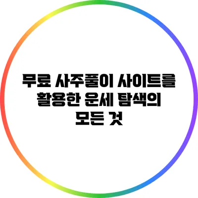 무료 사주풀이 사이트를 활용한 운세 탐색의 모든 것