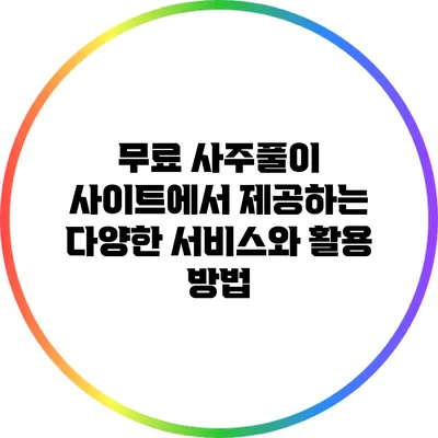 무료 사주풀이 사이트에서 제공하는 다양한 서비스와 활용 방법