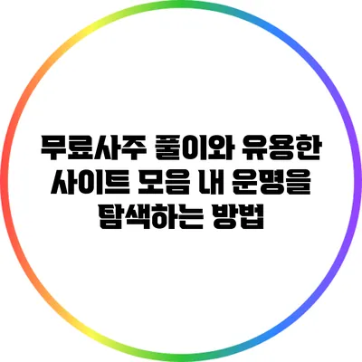 무료사주 풀이와 유용한 사이트 모음: 내 운명을 탐색하는 방법