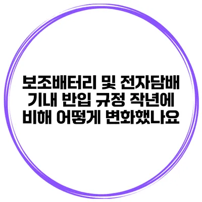 보조배터리 및 전자담배 기내 반입 규정 작년에 비해 어떻게 변화했나요?