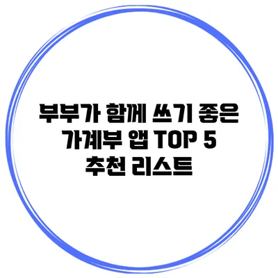 부부가 함께 쓰기 좋은 가계부 앱 TOP 5 추천 리스트