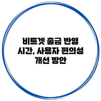 비트겟 출금 반영 시간, 사용자 편의성 개선 방안