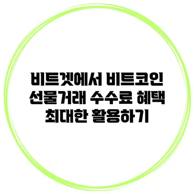 비트겟에서 비트코인 선물거래 수수료 혜택 최대한 활용하기
