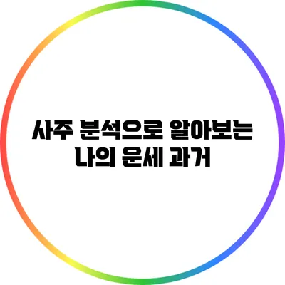사주 분석으로 알아보는 나의 운세: 과거