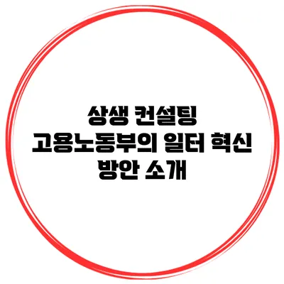 상생 컨설팅 고용노동부의 일터 혁신 방안 소개