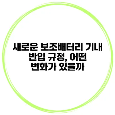 새로운 보조배터리 기내 반입 규정, 어떤 변화가 있을까?