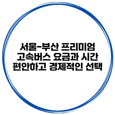 서울-부산 프리미엄 고속버스 요금과 시간: 편안하고 경제적인 선택