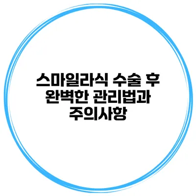 스마일라식 수술 후 완벽한 관리법과 주의사항