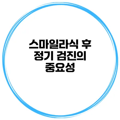 스마일라식 후 정기 검진의 중요성