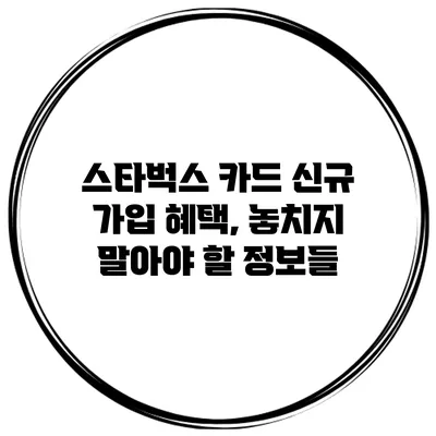 스타벅스 카드 신규 가입 혜택, 놓치지 말아야 할 정보들