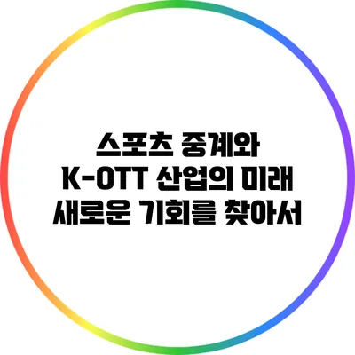 스포츠 중계와 K-OTT 산업의 미래: 새로운 기회를 찾아서