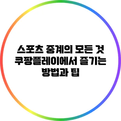스포츠 중계의 모든 것: 쿠팡플레이에서 즐기는 방법과 팁
