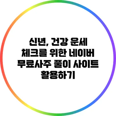 신년, 건강 운세 체크를 위한 네이버 무료사주 풀이 사이트 활용하기