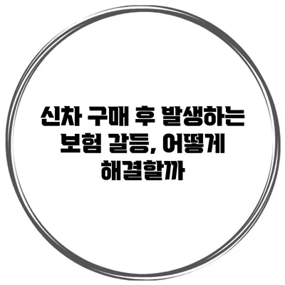 신차 구매 후 발생하는 보험 갈등, 어떻게 해결할까?