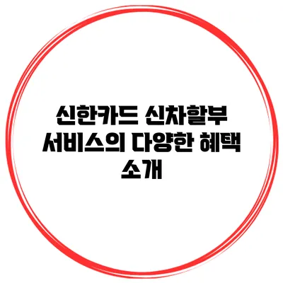 신한카드 신차할부 서비스의 다양한 혜택 소개