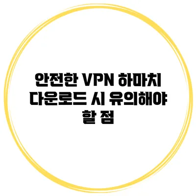 안전한 VPN 하마치 다운로드 시 유의해야 할 점