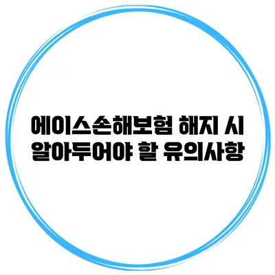 에이스손해보험 해지 시 알아두어야 할 유의사항
