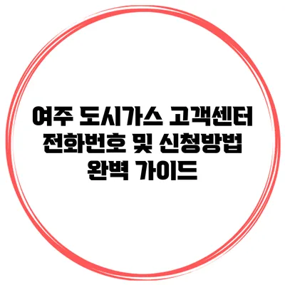여주 도시가스 고객센터 전화번호 및 신청방법 완벽 가이드