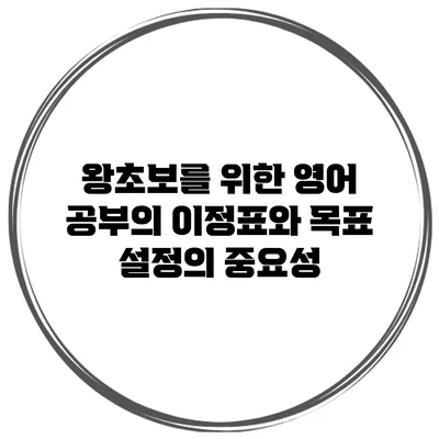 왕초보를 위한 영어 공부의 이정표와 목표 설정의 중요성