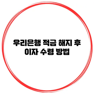 우리은행 적금 해지 후 이자 수령 방법