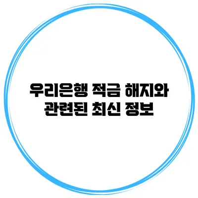 우리은행 적금 해지와 관련된 최신 정보