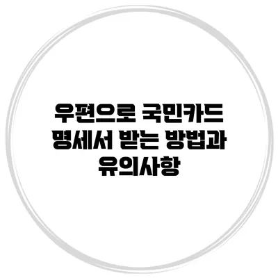 우편으로 국민카드 명세서 받는 방법과 유의사항