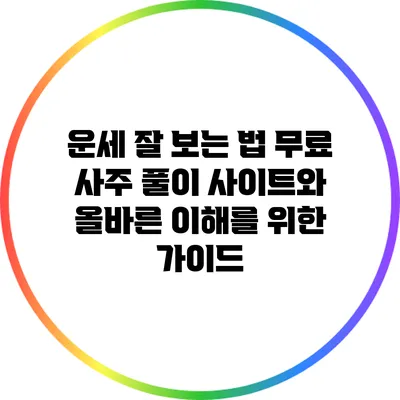 운세 잘 보는 법: 무료 사주 풀이 사이트와 올바른 이해를 위한 가이드