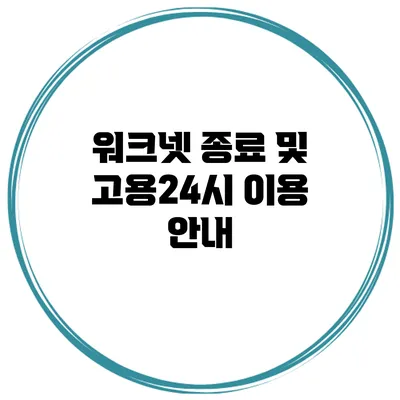 워크넷 종료 및 고용24시 이용 안내