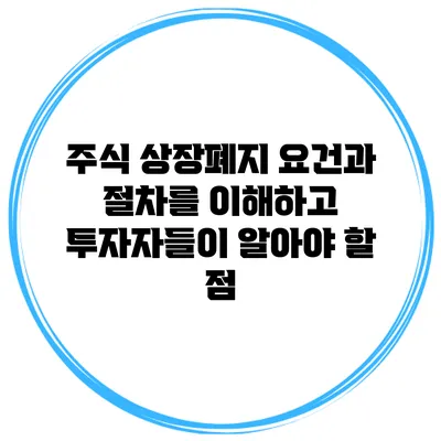 주식 상장폐지: 요건과 절차를 이해하고 투자자들이 알아야 할 점