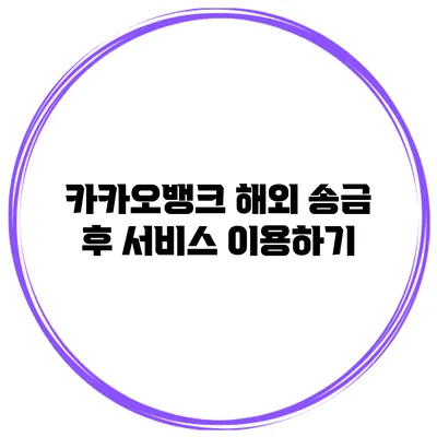 카카오뱅크 해외 송금 후 서비스 이용하기