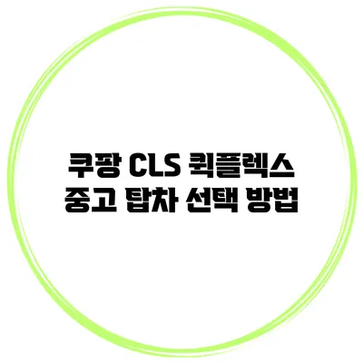 쿠팡 CLS 퀵플렉스 중고 탑차 선택 방법