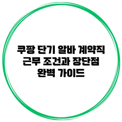 쿠팡 단기 알바 계약직: 근무 조건과 장단점 완벽 가이드