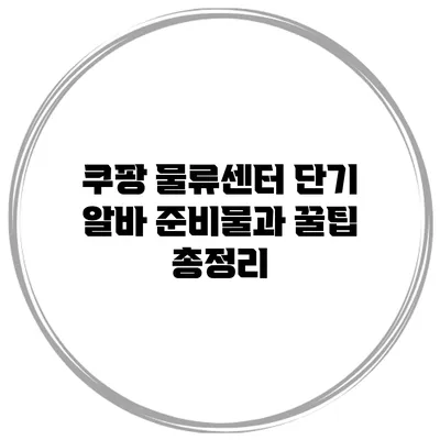 쿠팡 물류센터 단기 알바 준비물과 꿀팁 총정리