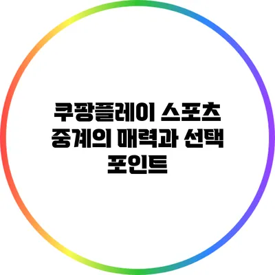 쿠팡플레이 스포츠 중계의 매력과 선택 포인트