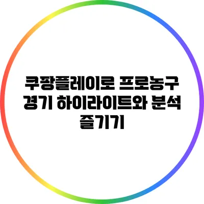 쿠팡플레이로 프로농구 경기 하이라이트와 분석 즐기기