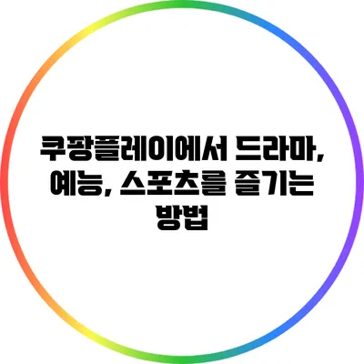 쿠팡플레이에서 드라마, 예능, 스포츠를 즐기는 방법
