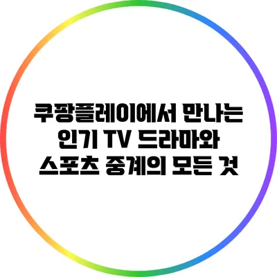 쿠팡플레이에서 만나는 인기 TV 드라마와 스포츠 중계의 모든 것