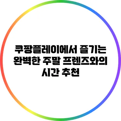 쿠팡플레이에서 즐기는 완벽한 주말: 프렌즈와의 시간 추천