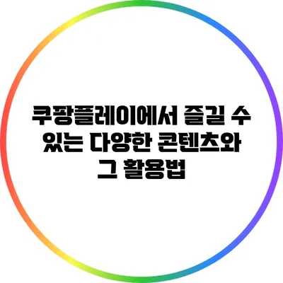 쿠팡플레이에서 즐길 수 있는 다양한 콘텐츠와 그 활용법