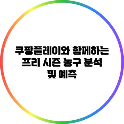 쿠팡플레이와 함께하는 프리 시즌 농구 분석 및 예측