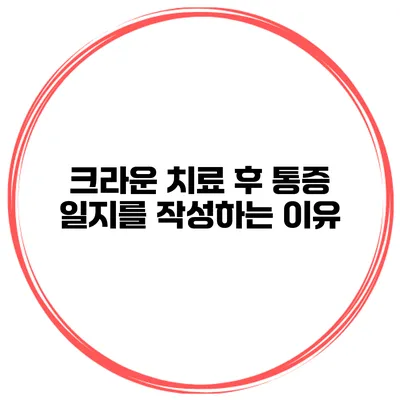 크라운 치료 후 통증 일지를 작성하는 이유