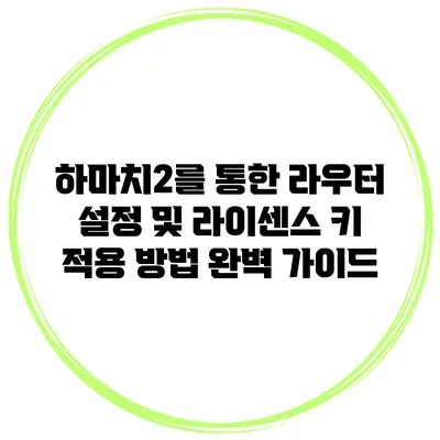 하마치2를 통한 라우터 설정 및 라이센스 키 적용 방법 완벽 가이드