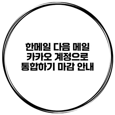 한메일 다음 메일 카카오 계정으로 통합하기 마감 안내