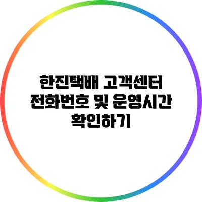 한진택배 고객센터 전화번호 및 운영시간 확인하기
